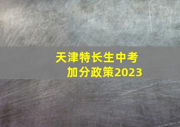 天津特长生中考加分政策2023