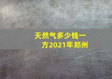 天然气多少钱一方2021年郑州