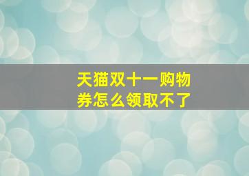 天猫双十一购物券怎么领取不了