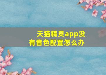 天猫精灵app没有音色配置怎么办