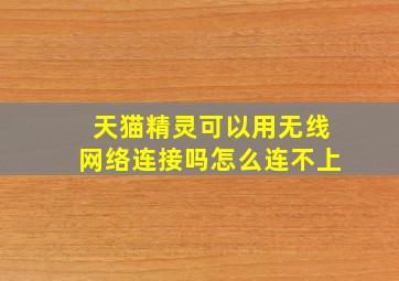 天猫精灵可以用无线网络连接吗怎么连不上