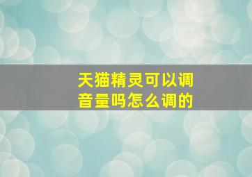 天猫精灵可以调音量吗怎么调的