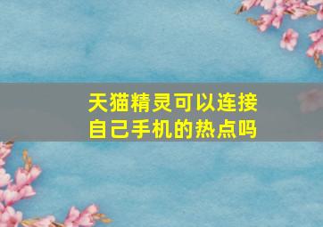 天猫精灵可以连接自己手机的热点吗