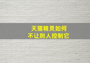 天猫精灵如何不让别人控制它