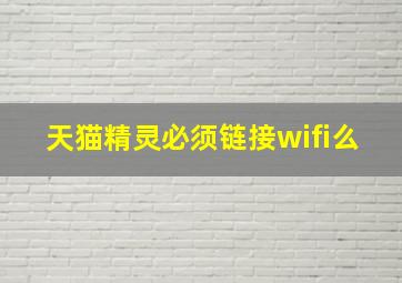 天猫精灵必须链接wifi么