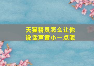 天猫精灵怎么让他说话声音小一点呢