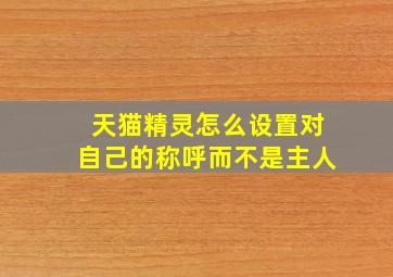 天猫精灵怎么设置对自己的称呼而不是主人