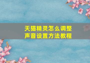 天猫精灵怎么调整声音设置方法教程