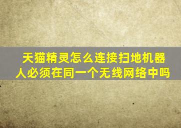 天猫精灵怎么连接扫地机器人必须在同一个无线网络中吗