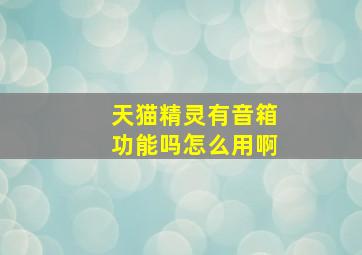 天猫精灵有音箱功能吗怎么用啊