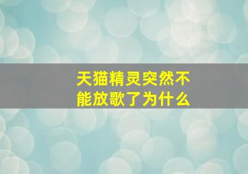 天猫精灵突然不能放歌了为什么