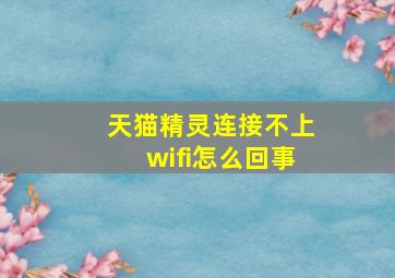 天猫精灵连接不上wifi怎么回事