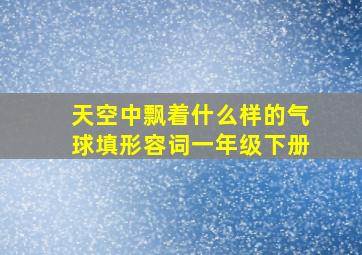 天空中飘着什么样的气球填形容词一年级下册