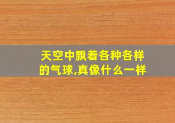 天空中飘着各种各样的气球,真像什么一样