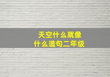 天空什么就像什么造句二年级