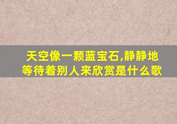 天空像一颗蓝宝石,静静地等待着别人来欣赏是什么歌