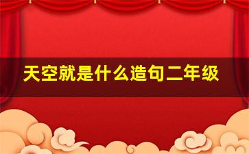 天空就是什么造句二年级