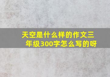 天空是什么样的作文三年级300字怎么写的呀