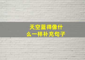 天空蓝得像什么一样补充句子