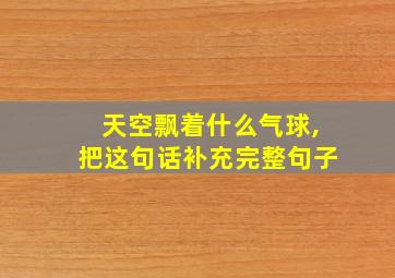 天空飘着什么气球,把这句话补充完整句子