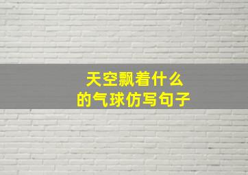 天空飘着什么的气球仿写句子