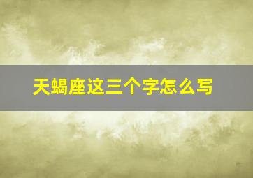 天蝎座这三个字怎么写