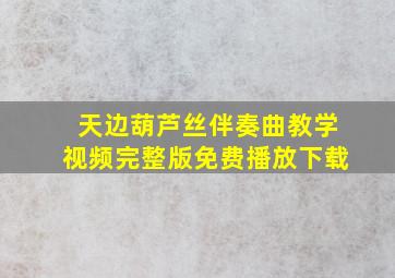 天边葫芦丝伴奏曲教学视频完整版免费播放下载