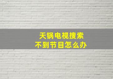 天锅电视搜索不到节目怎么办