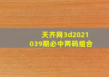 天齐网3d2021039期必中两码组合