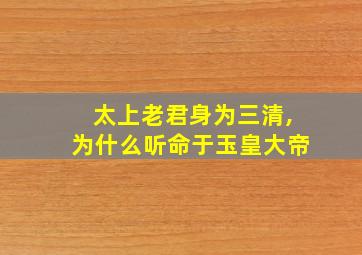 太上老君身为三清,为什么听命于玉皇大帝