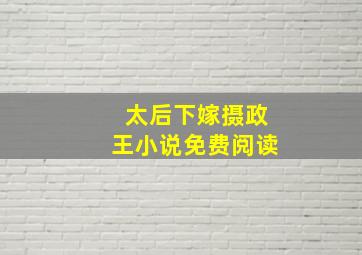 太后下嫁摄政王小说免费阅读