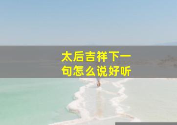 太后吉祥下一句怎么说好听