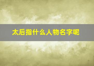 太后指什么人物名字呢