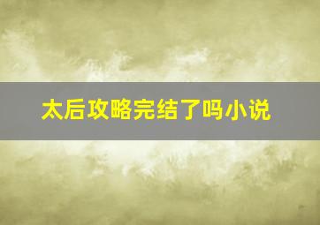 太后攻略完结了吗小说