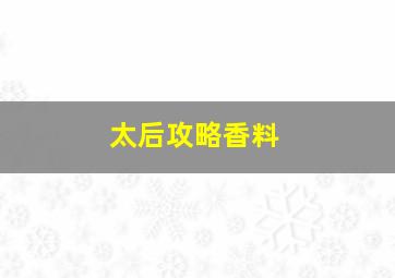 太后攻略香料