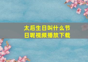 太后生日叫什么节日呢视频播放下载