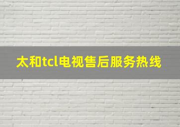 太和tcl电视售后服务热线