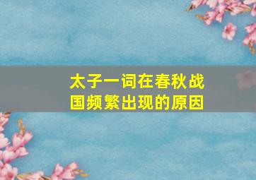 太子一词在春秋战国频繁出现的原因