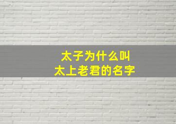 太子为什么叫太上老君的名字