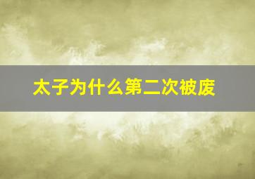 太子为什么第二次被废