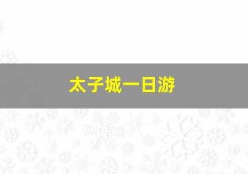 太子城一日游