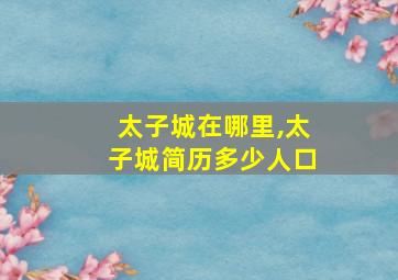 太子城在哪里,太子城简历多少人口