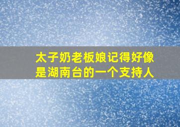 太子奶老板娘记得好像是湖南台的一个支持人