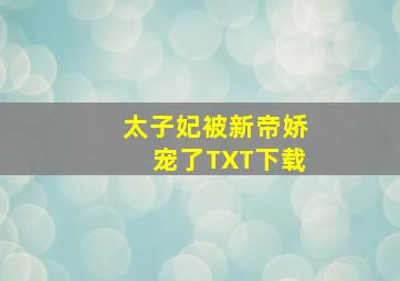 太子妃被新帝娇宠了TXT下载