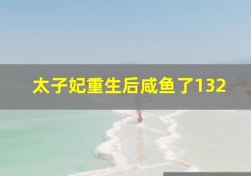 太子妃重生后咸鱼了132