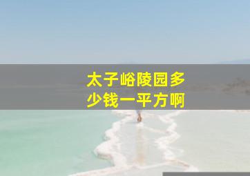 太子峪陵园多少钱一平方啊