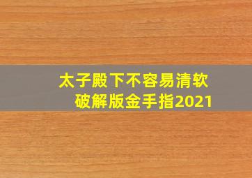 太子殿下不容易清软破解版金手指2021