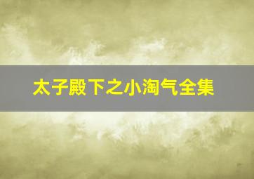 太子殿下之小淘气全集