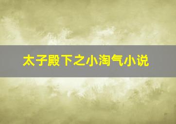 太子殿下之小淘气小说