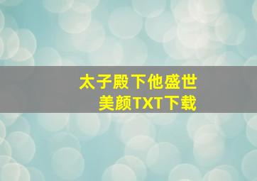 太子殿下他盛世美颜TXT下载